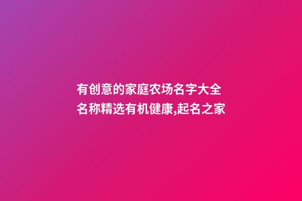 有创意的家庭农场名字大全 名称精选有机健康,起名之家-第1张-店铺起名-玄机派